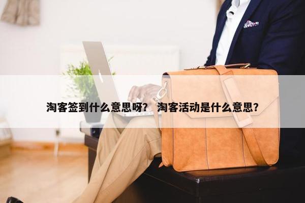 淘客签到什么意思呀？ 淘客活动是什么意思？