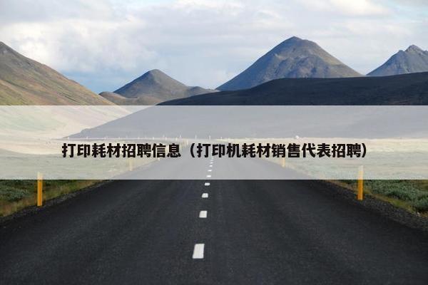 打印耗材招聘信息（打印机耗材销售代表招聘）