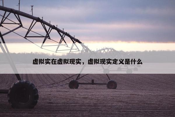 虚拟实在虚拟现实，虚拟现实定义是什么
