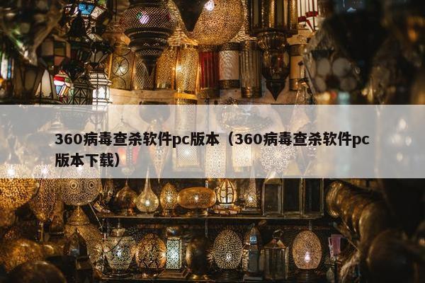 360病毒查杀软件pc版本（360病毒查杀软件pc版本下载）