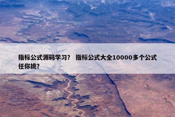 指标公式源码学习？ 指标公式大全10000多个公式任你挑？