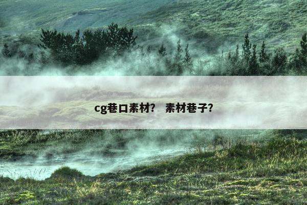 cg巷口素材？ 素材巷子？