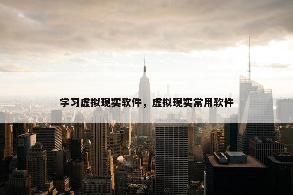 学习虚拟现实软件，虚拟现实常用软件