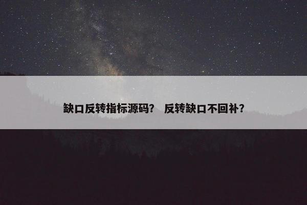 缺口反转指标源码？ 反转缺口不回补？