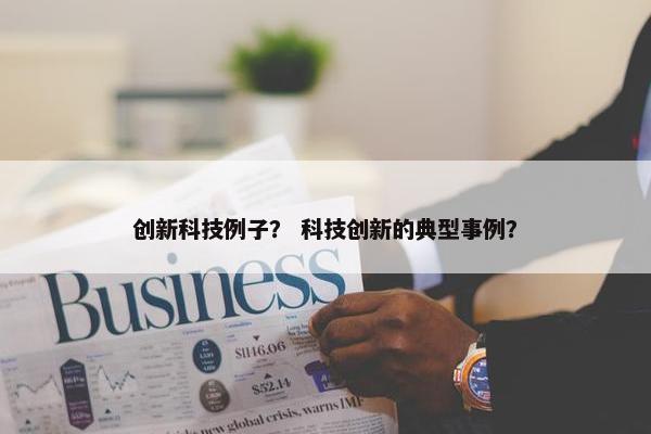 创新科技例子？ 科技创新的典型事例？