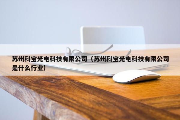 苏州科宝光电科技有限公司（苏州科宝光电科技有限公司是什么行业）