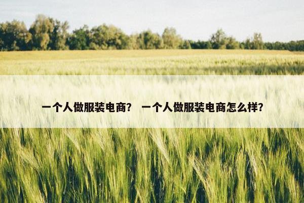 一个人做服装电商？ 一个人做服装电商怎么样？