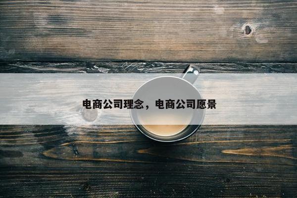 电商公司理念，电商公司愿景