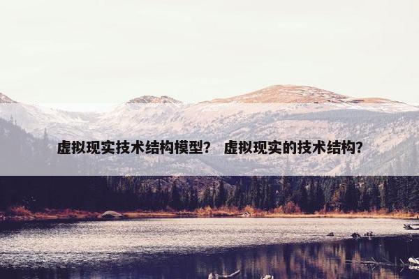 虚拟现实技术结构模型？ 虚拟现实的技术结构？