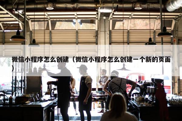 微信小程序怎么创建（微信小程序怎么创建一个新的页面）