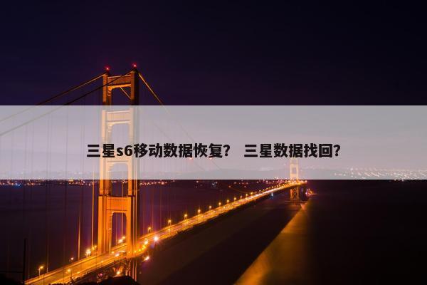 三星s6移动数据恢复？ 三星数据找回？