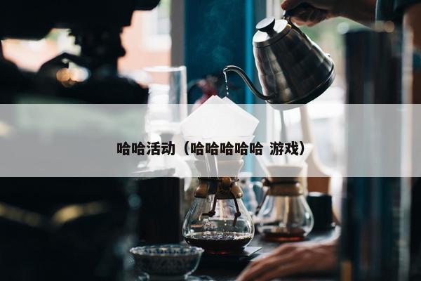 哈哈活动（哈哈哈哈哈 游戏）