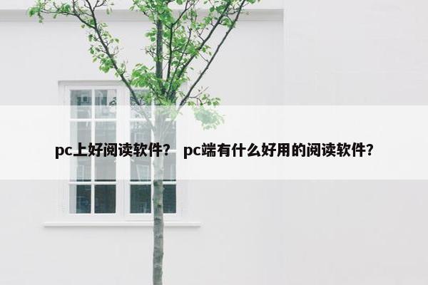 pc上好阅读软件？ pc端有什么好用的阅读软件？