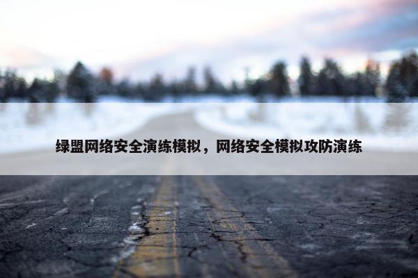 绿盟网络安全演练模拟，网络安全模拟攻防演练