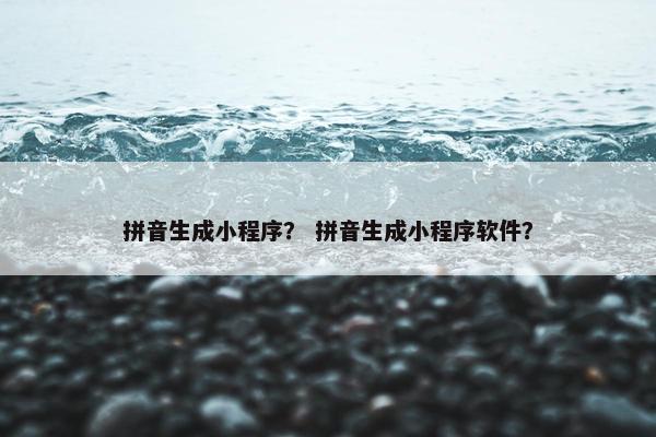 拼音生成小程序？ 拼音生成小程序软件？