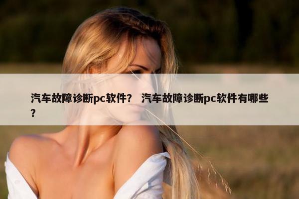 汽车故障诊断pc软件？ 汽车故障诊断pc软件有哪些？