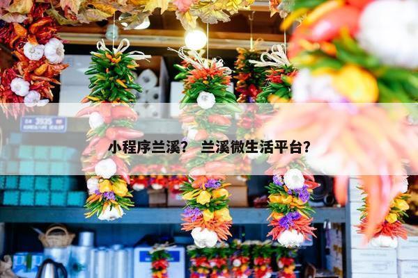 小程序兰溪？ 兰溪微生活平台？