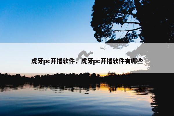虎牙pc开播软件，虎牙pc开播软件有哪些