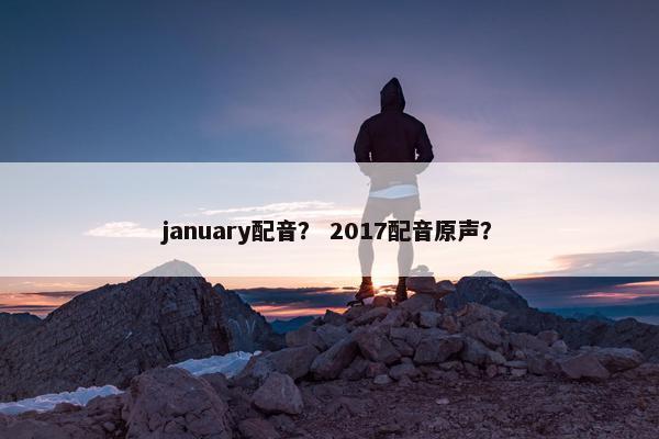 january配音？ 2017配音原声？