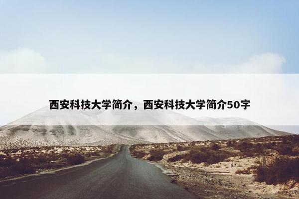 西安科技大学简介，西安科技大学简介50字