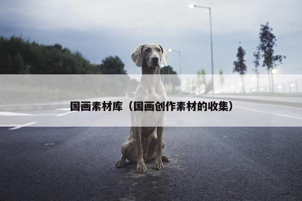 国画素材库（国画创作素材的收集）