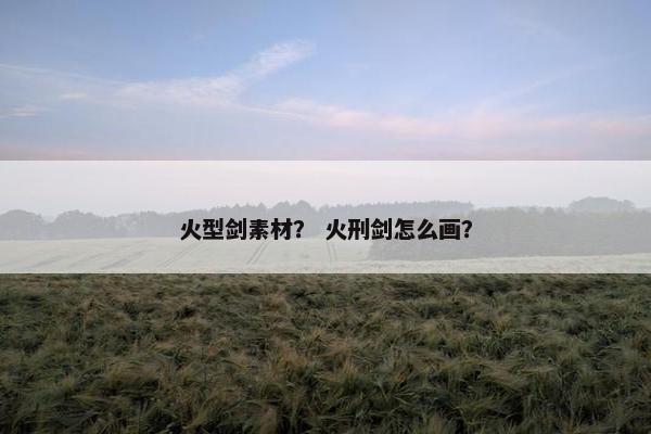 火型剑素材？ 火刑剑怎么画？
