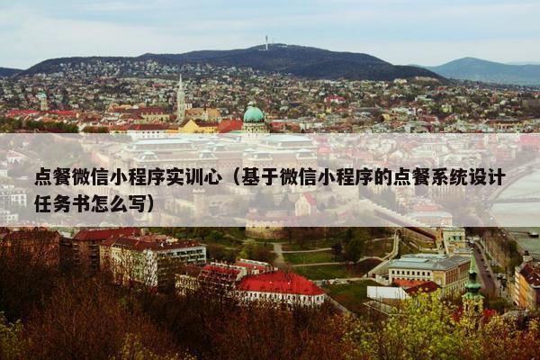 点餐微信小程序实训心（基于微信小程序的点餐系统设计任务书怎么写）
