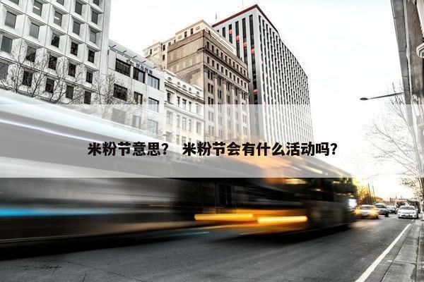 米粉节意思？ 米粉节会有什么活动吗？