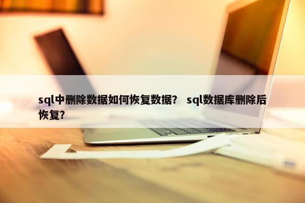 sql中删除数据如何恢复数据？ sql数据库删除后恢复？