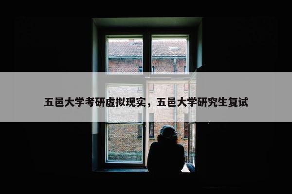 五邑大学考研虚拟现实，五邑大学研究生复试