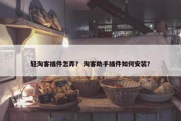 轻淘客插件怎弄？ 淘客助手插件如何安装？