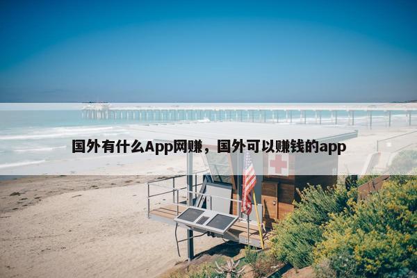 国外有什么App网赚，国外可以赚钱的app