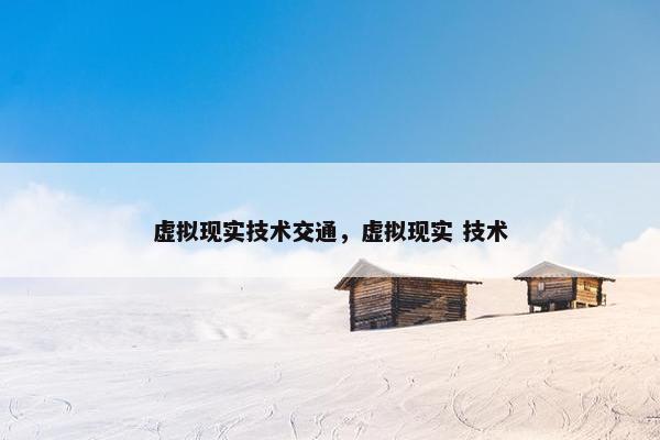 虚拟现实技术交通，虚拟现实 技术