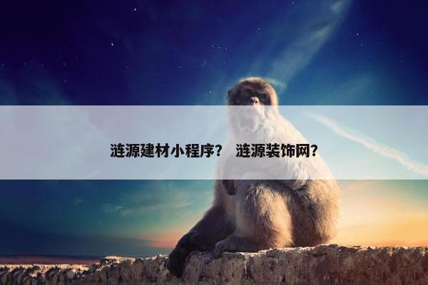 涟源建材小程序？ 涟源装饰网？