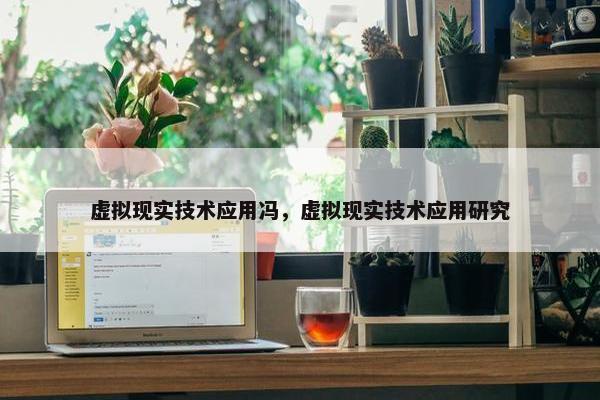 虚拟现实技术应用冯，虚拟现实技术应用研究
