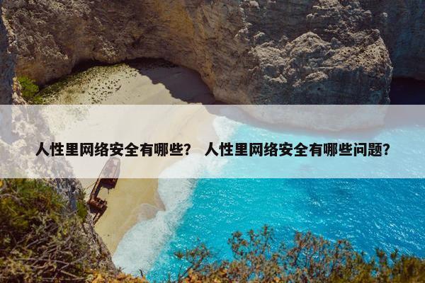 人性里网络安全有哪些？ 人性里网络安全有哪些问题？