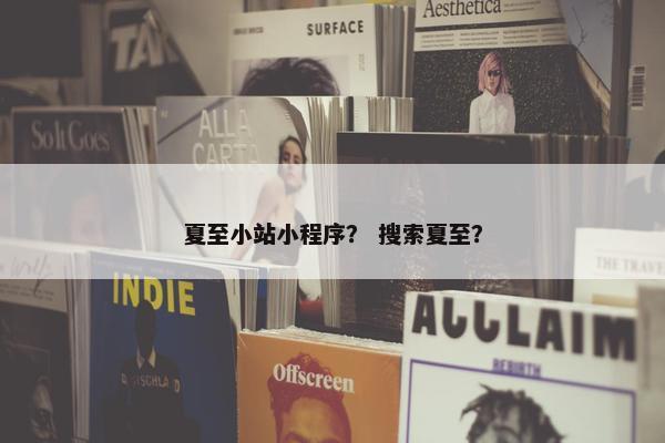 夏至小站小程序？ 搜索夏至？