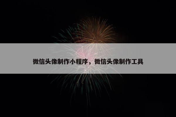 微信头像制作小程序，微信头像制作工具
