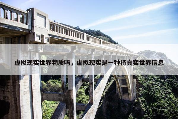 虚拟现实世界物质吗，虚拟现实是一种将真实世界信息