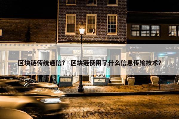 区块链传统通信？ 区块链使用了什么信息传输技术？