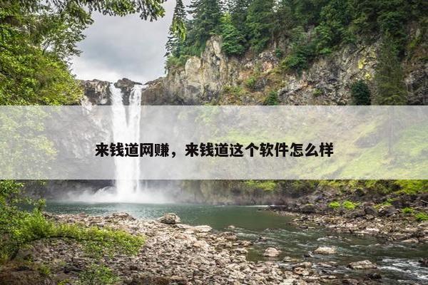 来钱道网赚，来钱道这个软件怎么样