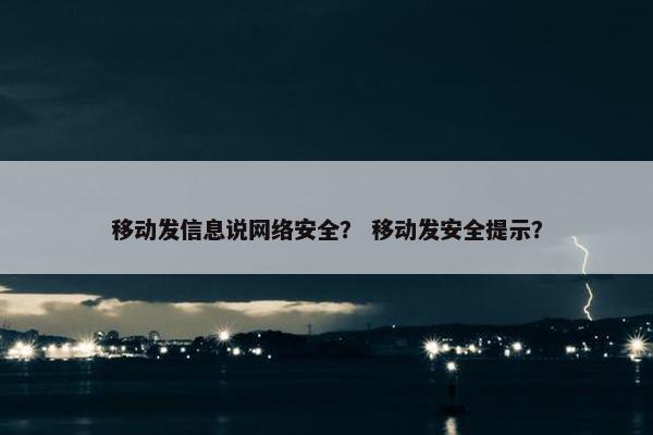 移动发信息说网络安全？ 移动发安全提示？