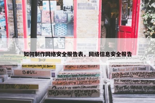 如何制作网络安全报告表，网络信息安全报告