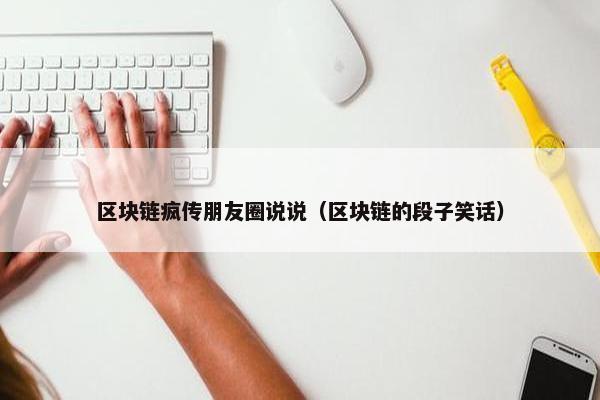 区块链疯传朋友圈说说（区块链的段子笑话）