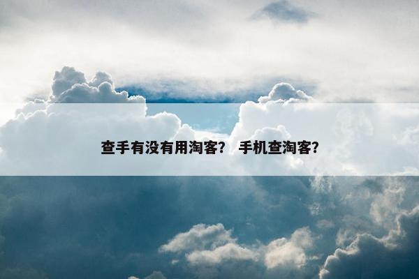 查手有没有用淘客？ 手机查淘客？