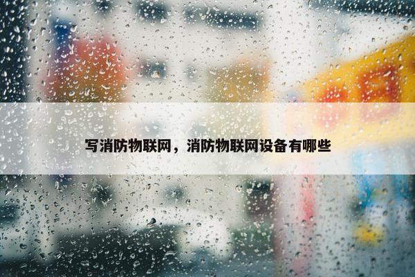 写消防物联网，消防物联网设备有哪些