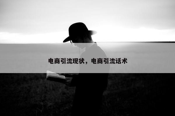 电商引流现状，电商引流话术