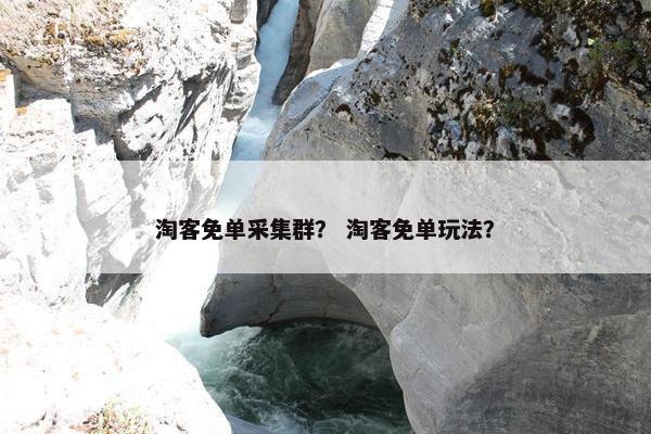 淘客免单采集群？ 淘客免单玩法？