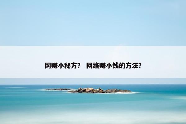 网赚小秘方？ 网络赚小钱的方法？