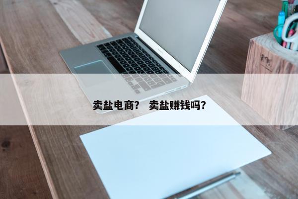 卖盐电商？ 卖盐赚钱吗？
